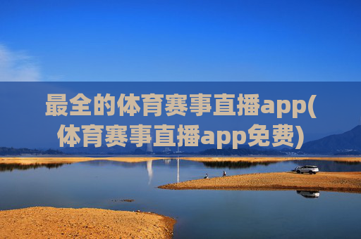 最全的体育赛事直播app(体育赛事直播app免费)