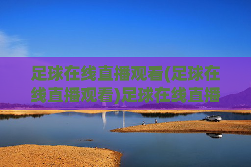 足球在线直播观看(足球在线直播观看)足球在线直播观看