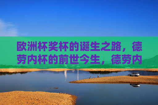 欧洲杯奖杯的诞生之路,德劳内杯的前世今生,德劳内杯,欧洲杯冠军奖杯的前世今生