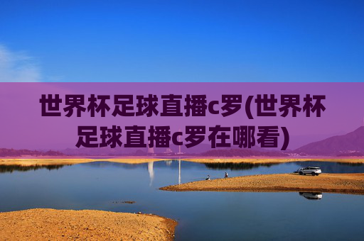 世界杯足球直播c罗(世界杯足球直播c罗在哪看)
