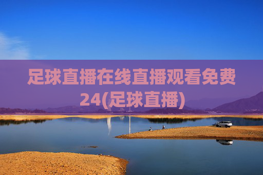 足球直播在线直播观看免费24(足球直播)