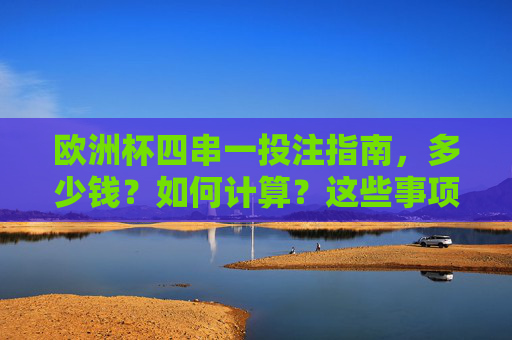 欧洲杯四串一投注指南，多少钱？如何计算？这些事项要注意，欧洲杯四串一投注指南，金额计算与注意事项