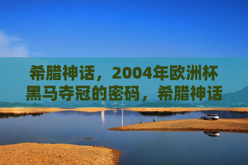 希腊神话,2004年欧洲杯黑马夺冠的密码,希腊神话,2004欧洲杯黑马夺冠的史诗密码