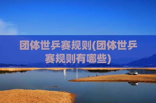 团体世乒赛规则(团体世乒赛规则有哪些)