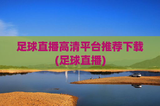 足球直播高清平台推荐下载(足球直播)