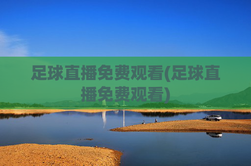 足球直播免费观看(足球直播免费观看)