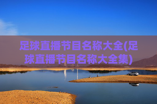 足球直播节目名称大全(足球直播节目名称大全集)