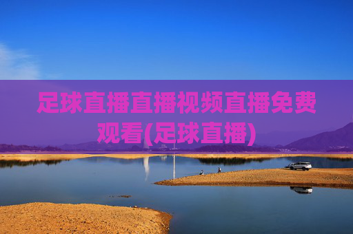 足球直播直播视频直播免费观看(足球直播)