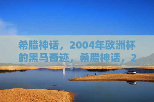 希腊神话，2004年欧洲杯的黑马奇迹，希腊神话，2004欧洲杯黑马奇迹