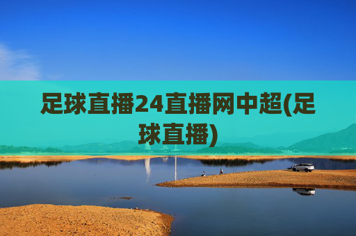 足球直播24直播网中超(足球直播)