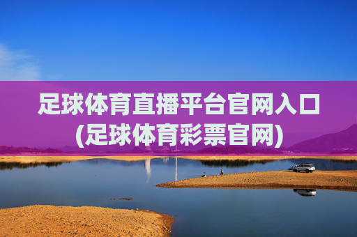足球体育直播平台官网入口(足球体育彩票官网)
