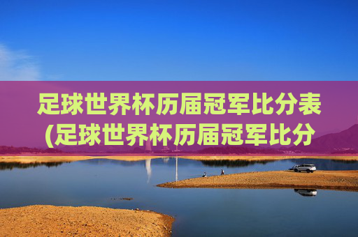 足球世界杯历届冠军比分表(足球世界杯历届冠军比分表格)