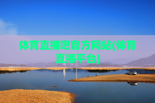 体育直播吧官方网站(体育直播平台)