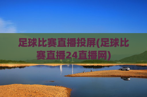 足球比赛直播投屏(足球比赛直播24直播网)