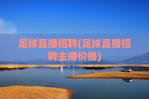 足球直播招聘(足球直播招聘主播价格)