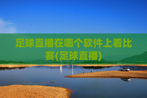 足球直播在哪个软件上看比赛(足球直播)