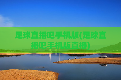 足球直播吧手机版(足球直播吧手机版直播)