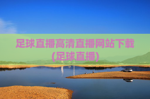 足球直播高清直播网站下载(足球直播)