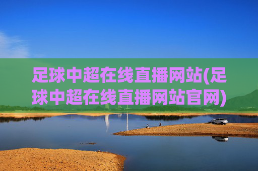 足球中超在线直播网站(足球中超在线直播网站官网)足球中超在线直播官网