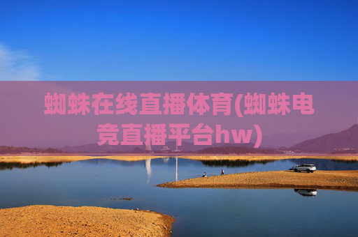 蜘蛛在线直播体育(蜘蛛电竞直播平台hw)