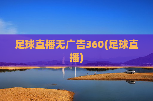 足球直播无广告360(足球直播)