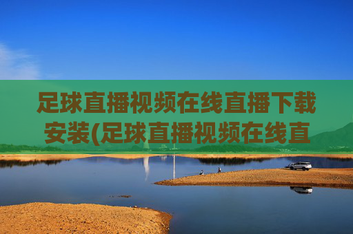 足球直播视频在线直播下载安装(足球直播视频在线直播下载安装手机版)