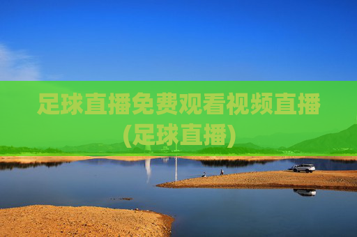 足球直播免费观看视频直播(足球直播)