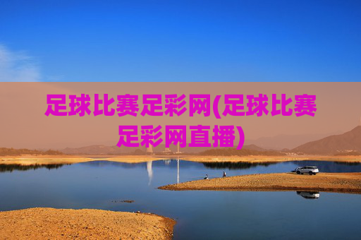 足球比赛足彩网(足球比赛足彩网直播)