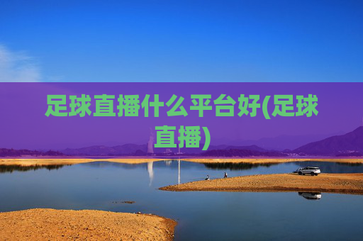 足球直播什么平台好(足球直播)