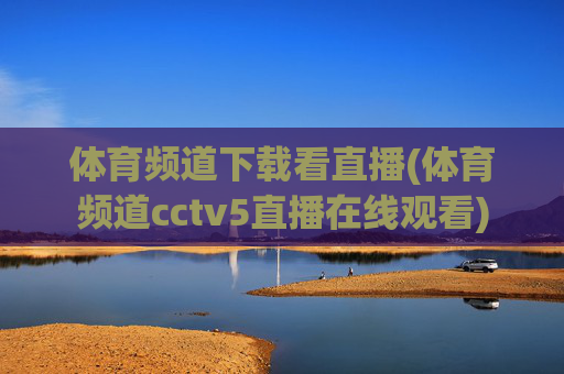 体育频道下载看直播(体育频道cctv5直播在线观看)