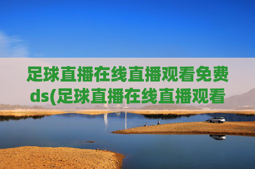 足球直播在线直播观看免费ds(足球直播在线直播观看免费国足)