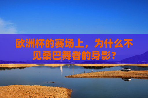 欧洲杯的赛场上,为什么不见桑巴舞者的身影?