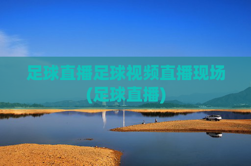 足球直播足球视频直播现场(足球直播)