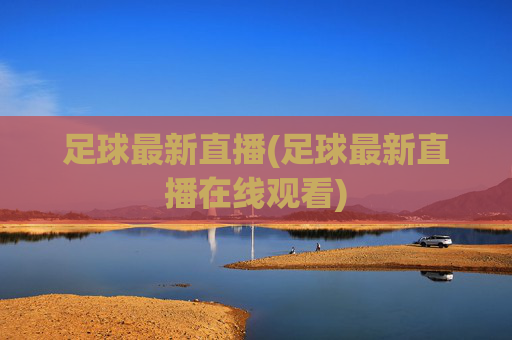 足球最新直播(足球最新直播在线观看)