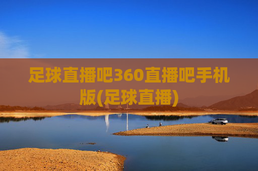 足球直播吧360直播吧手机版(足球直播)