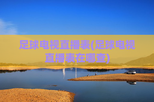 足球电视直播表(足球电视直播表在哪查)