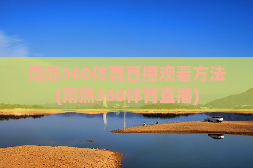 雨燕360体育直播观看方法(雨燕360体育直播)
