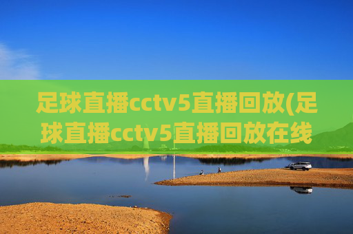 足球直播cctv5直播回放(足球直播cctv5直播回放在线观看)