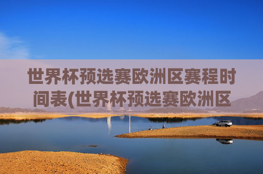 世界杯预选赛欧洲区赛程时间表(世界杯预选赛欧洲区赛程时间表最新)最新世界杯预选赛欧洲区赛程时间表