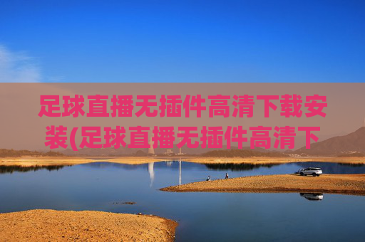 足球直播无插件高清下载安装(足球直播无插件高清下载安装手机版)