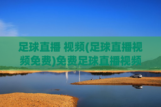 足球直播 视频(足球直播视频免费)免费足球直播视频