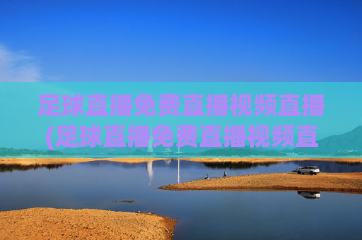足球直播免费直播视频直播(足球直播免费直播视频直播)(1)