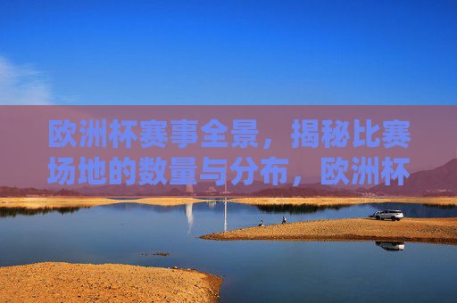 欧洲杯赛事全景,揭秘比赛场地的数量与分布,欧洲杯赛事全景,揭秘比赛场地的数量与分布