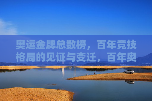 奥运金牌总数榜，百年竞技格局的见证与变迁，百年奥运金牌榜，竞技格局的见证与变迁