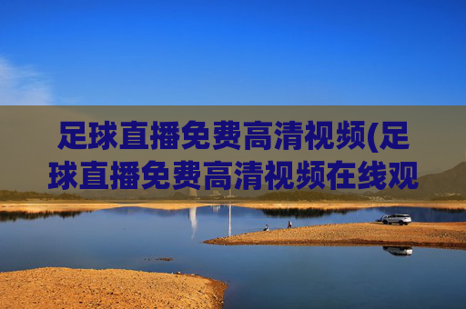 足球直播免费高清视频(足球直播免费高清视频在线观看)(1)