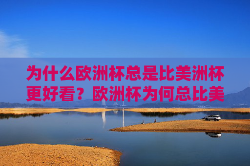 为什么欧洲杯总是比美洲杯更好看?欧洲杯为何总比美洲杯更好看?