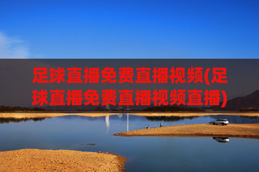 足球直播免费直播视频(足球直播免费直播视频直播)(1)免费足球直播视频