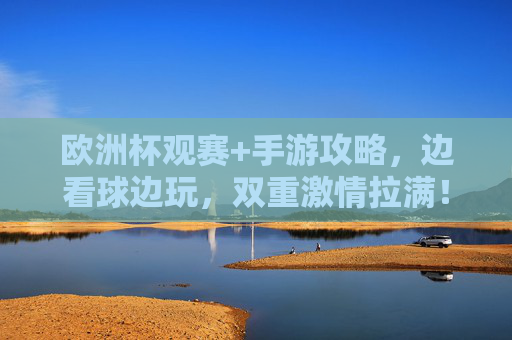 欧洲杯观赛+手游攻略,边看球边玩,双重激情拉满!