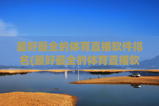 最好最全的体育直播软件排名(最好最全的体育直播软件排名榜)