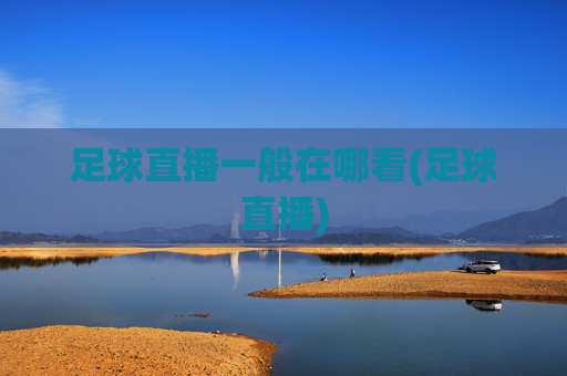 足球直播一般在哪看(足球直播)